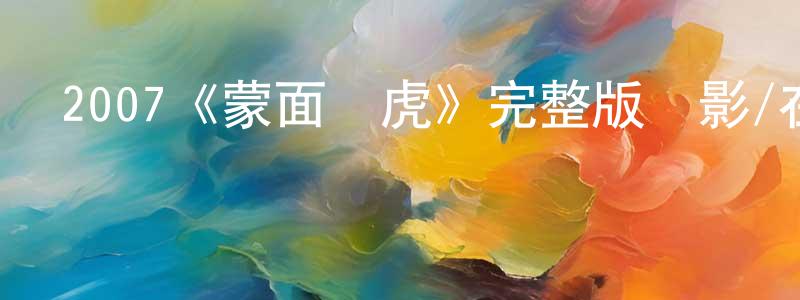 鄧立成發布2007《蒙面達虎》完整版電影/在線觀看/百度云-美劇天堂